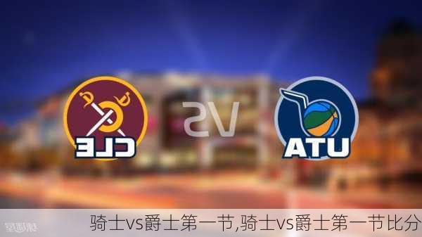 骑士vs爵士第一节,骑士vs爵士第一节比分