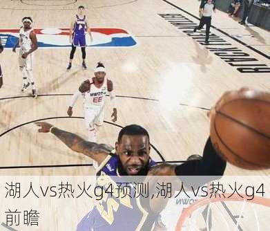 湖人vs热火g4预测,湖人vs热火g4前瞻
