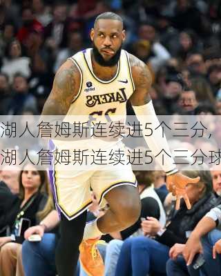 湖人詹姆斯连续进5个三分,湖人詹姆斯连续进5个三分球