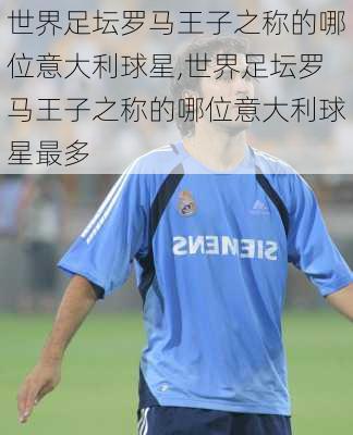 世界足坛罗马王子之称的哪位意大利球星,世界足坛罗马王子之称的哪位意大利球星最多