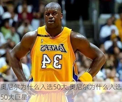 奥尼尔为什么入选50大,奥尼尔为什么入选50大巨星