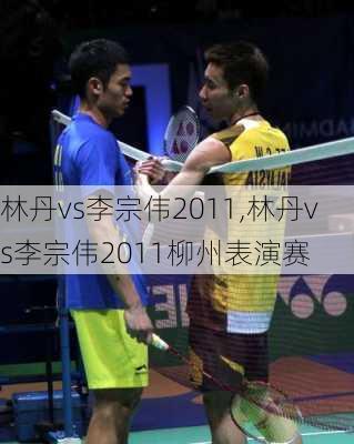 林丹vs李宗伟2011,林丹vs李宗伟2011柳州表演赛