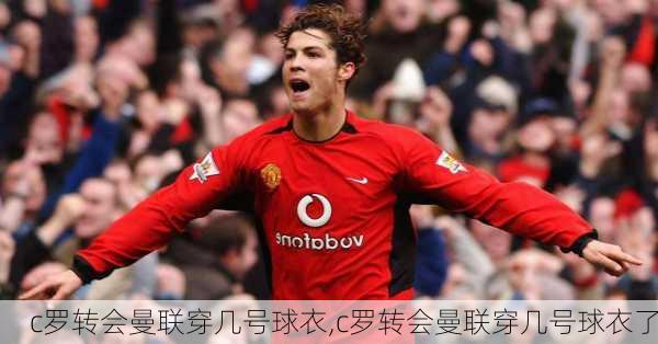c罗转会曼联穿几号球衣,c罗转会曼联穿几号球衣了