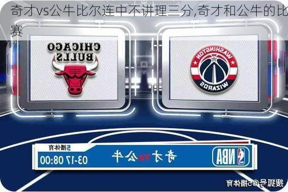 奇才vs公牛比尔连中不讲理三分,奇才和公牛的比赛