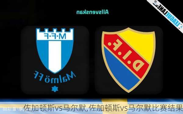 佐加顿斯vs马尔默,佐加顿斯vs马尔默比赛结果