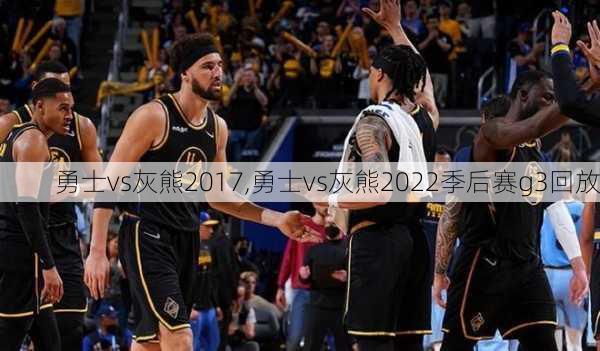 勇士vs灰熊2017,勇士vs灰熊2022季后赛g3回放
