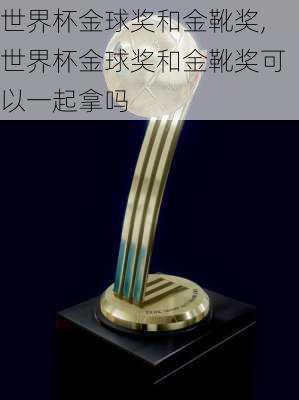 世界杯金球奖和金靴奖,世界杯金球奖和金靴奖可以一起拿吗