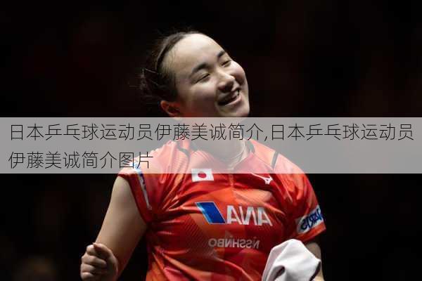 日本乒乓球运动员伊藤美诚简介,日本乒乓球运动员伊藤美诚简介图片