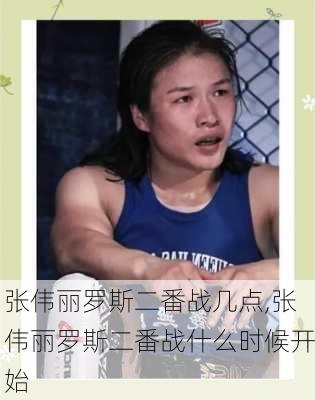 张伟丽罗斯二番战几点,张伟丽罗斯二番战什么时候开始