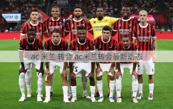 ac 米兰 转会,ac米兰转会最新动态