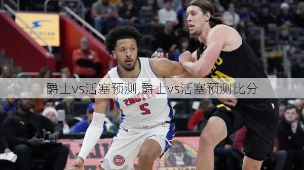 爵士vs活塞预测,爵士vs活塞预测比分