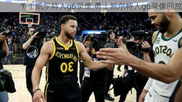 勇士凯尔特人g6录像,勇士凯尔特人g6录像回放