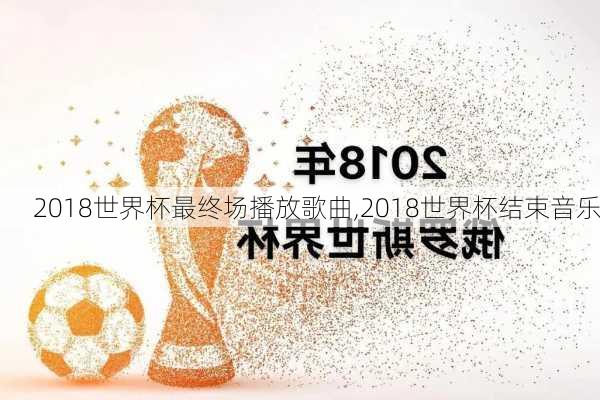 2018世界杯最终场播放歌曲,2018世界杯结束音乐