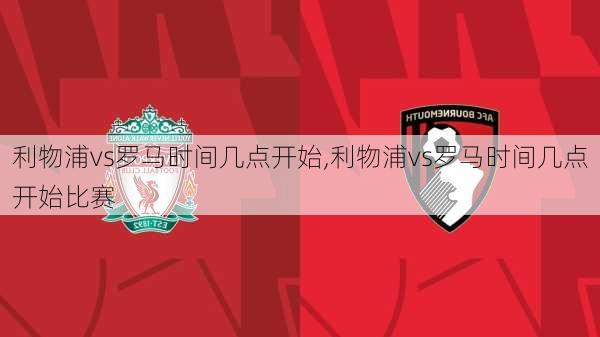 利物浦vs罗马时间几点开始,利物浦vs罗马时间几点开始比赛
