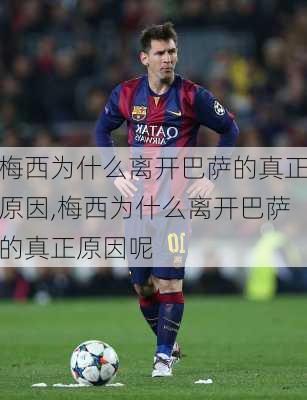 梅西为什么离开巴萨的真正原因,梅西为什么离开巴萨的真正原因呢