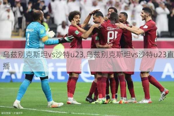 乌兹别克斯坦vs沙特u23,乌兹别克斯坦vs沙特u23直播