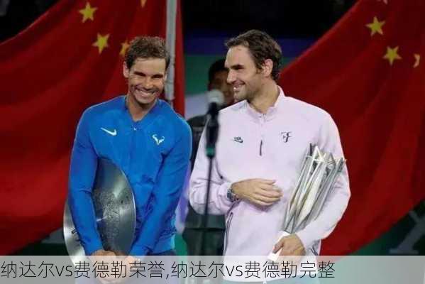 纳达尔vs费德勒荣誉,纳达尔vs费德勒完整