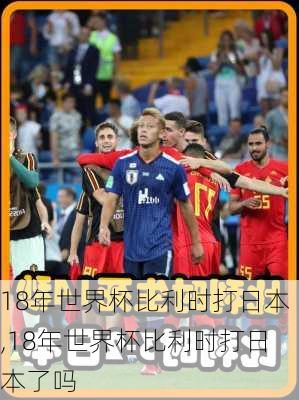 18年世界杯比利时打日本,18年世界杯比利时打日本了吗