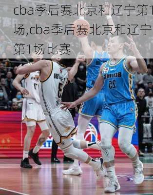 cba季后赛北京和辽宁第1场,cba季后赛北京和辽宁第1场比赛