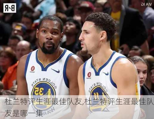 杜兰特评生涯最佳队友,杜兰特评生涯最佳队友是哪一集