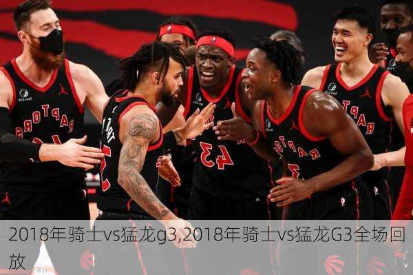 2018年骑士vs猛龙g3,2018年骑士vs猛龙G3全场回放