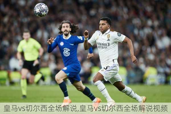 皇马vs切尔西全场解说,皇马vs切尔西全场解说视频