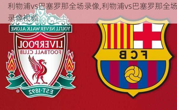 利物浦vs巴塞罗那全场录像,利物浦vs巴塞罗那全场录像视频