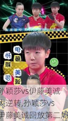 孙颖莎vs伊藤美诚大逆转,孙颖莎vs伊藤美诚回放第二局