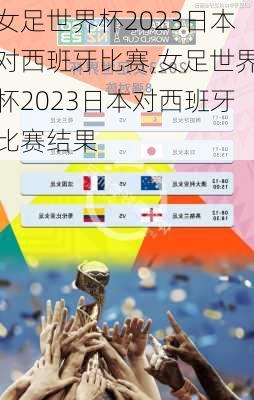 女足世界杯2023日本对西班牙比赛,女足世界杯2023日本对西班牙比赛结果
