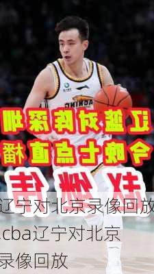 辽宁对北京录像回放,cba辽宁对北京录像回放