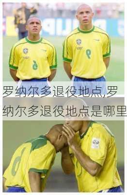 罗纳尔多退役地点,罗纳尔多退役地点是哪里