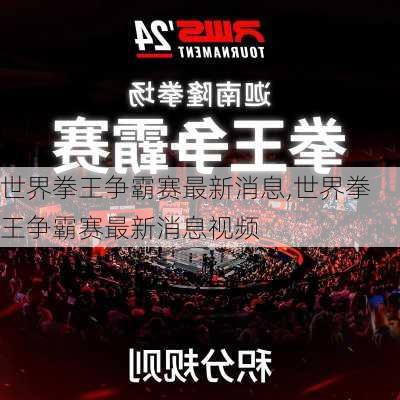 世界拳王争霸赛最新消息,世界拳王争霸赛最新消息视频