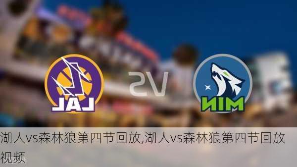 湖人vs森林狼第四节回放,湖人vs森林狼第四节回放视频