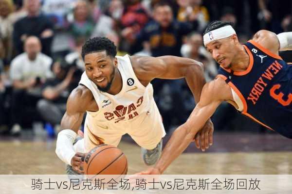 骑士vs尼克斯全场,骑士vs尼克斯全场回放