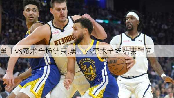 勇士vs魔术全场结束,勇士vs魔术全场结束时间