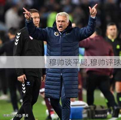 穆帅谈平局,穆帅评球