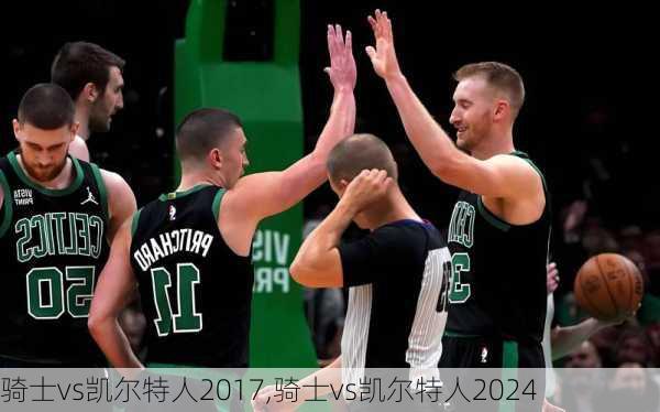 骑士vs凯尔特人2017,骑士vs凯尔特人2024