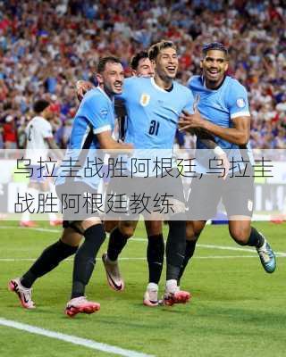 乌拉圭战胜阿根廷,乌拉圭战胜阿根廷教练