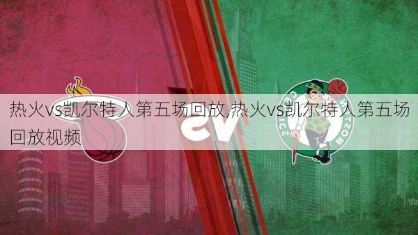 热火vs凯尔特人第五场回放,热火vs凯尔特人第五场回放视频