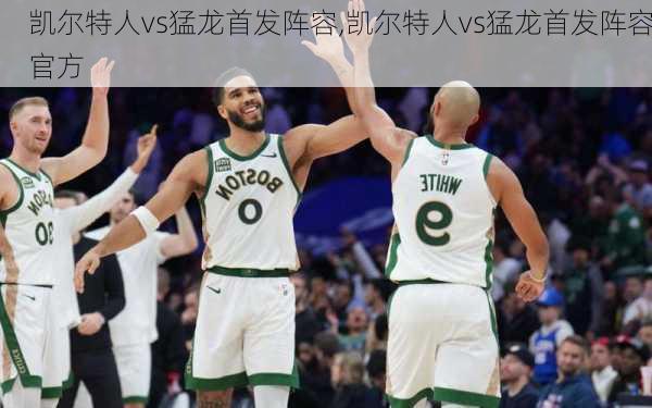凯尔特人vs猛龙首发阵容,凯尔特人vs猛龙首发阵容官方