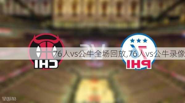 76人vs公牛全场回放,76人vs公牛录像