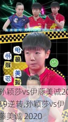 孙颖莎vs伊藤美诚2019逆转,孙颖莎vs伊藤美诚 2020