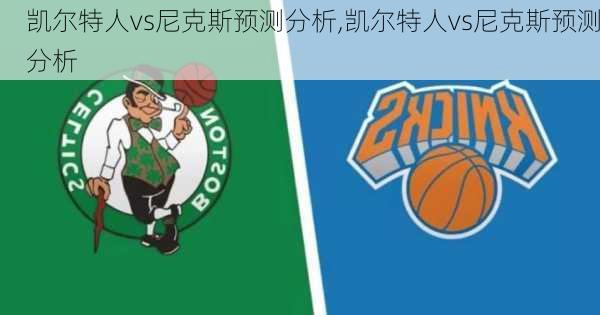 凯尔特人vs尼克斯预测分析,凯尔特人vs尼克斯预测分析