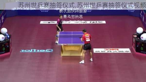 苏州世乒赛抽签仪式,苏州世乒赛抽签仪式视频
