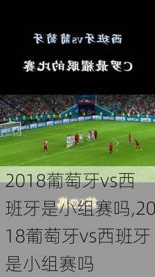 2018葡萄牙vs西班牙是小组赛吗,2018葡萄牙vs西班牙是小组赛吗
