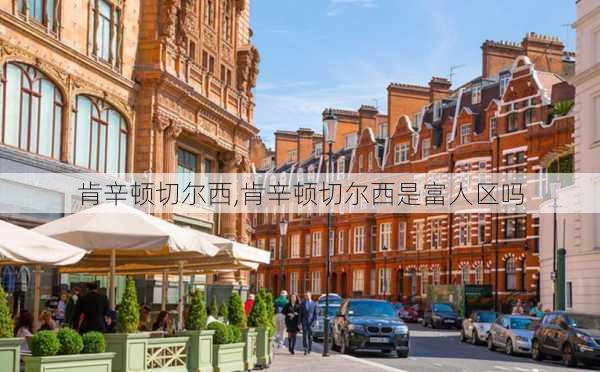 肯辛顿切尔西,肯辛顿切尔西是富人区吗