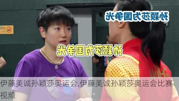 伊藤美诚孙颖莎奥运会,伊藤美诚孙颖莎奥运会比赛视频