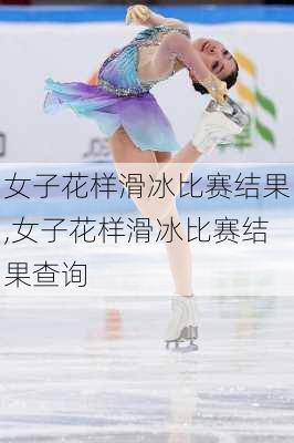 女子花样滑冰比赛结果,女子花样滑冰比赛结果查询