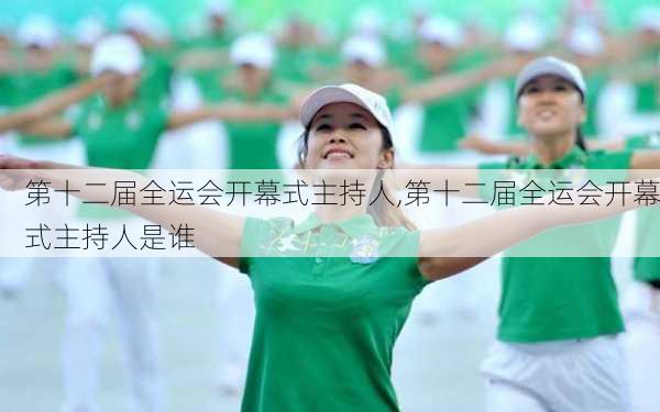 第十二届全运会开幕式主持人,第十二届全运会开幕式主持人是谁