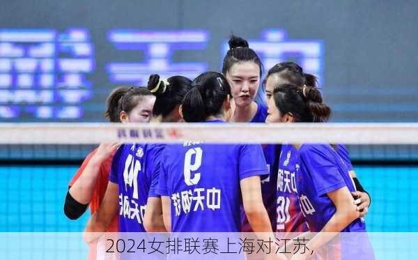 2024女排联赛上海对江苏,